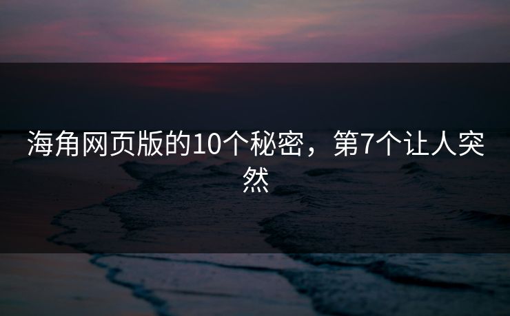 海角网页版的10个秘密，第7个让人突然
