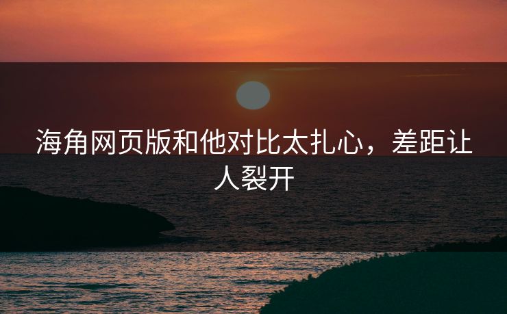 海角网页版和他对比太扎心，差距让人裂开