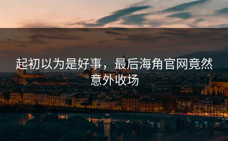 起初以为是好事，最后海角官网竟然意外收场