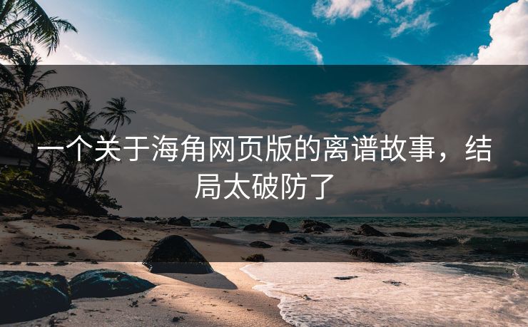 一个关于海角网页版的离谱故事，结局太破防了
