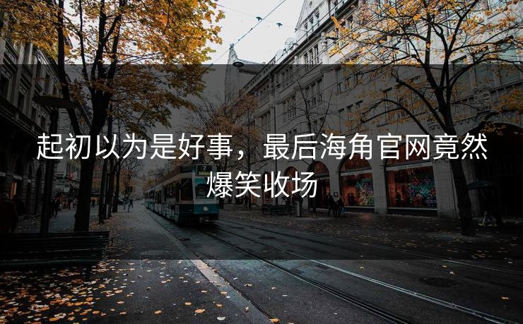 起初以为是好事，最后海角官网竟然爆笑收场