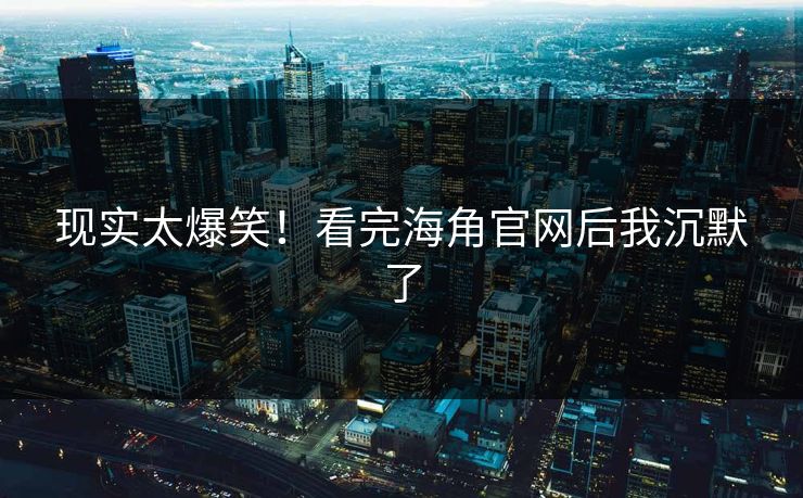 现实太爆笑！看完海角官网后我沉默了