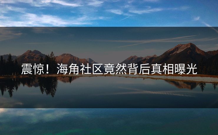震惊！海角社区竟然背后真相曝光