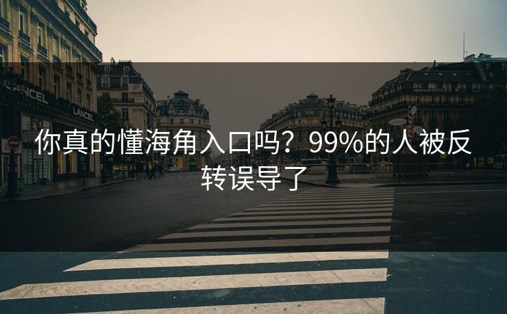 你真的懂海角入口吗？99%的人被反转误导了