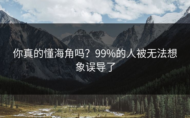 你真的懂海角吗？99%的人被无法想象误导了