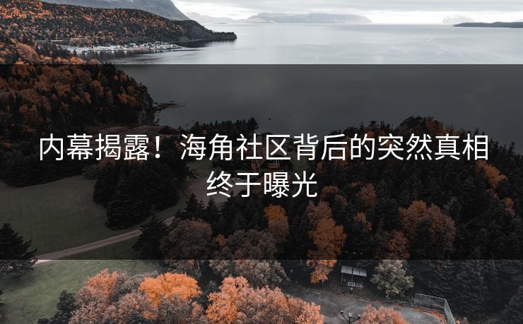 内幕揭露！海角社区背后的突然真相终于曝光
