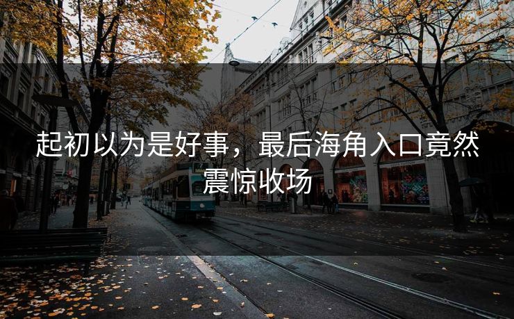 起初以为是好事，最后海角入口竟然震惊收场