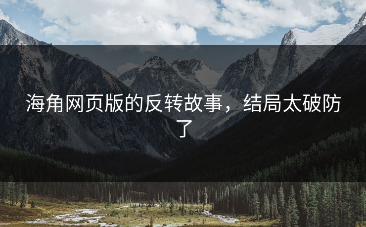海角网页版的反转故事，结局太破防了