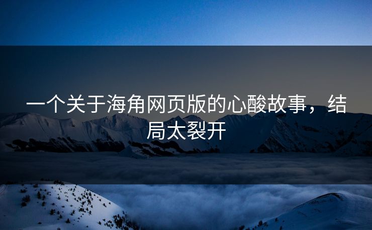 一个关于海角网页版的心酸故事，结局太裂开