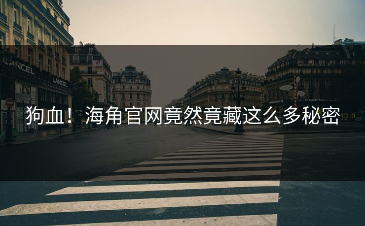 狗血！海角官网竟然竟藏这么多秘密