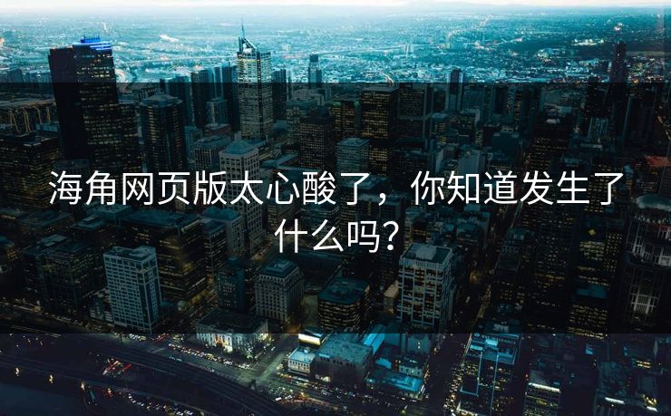 海角网页版太心酸了，你知道发生了什么吗？