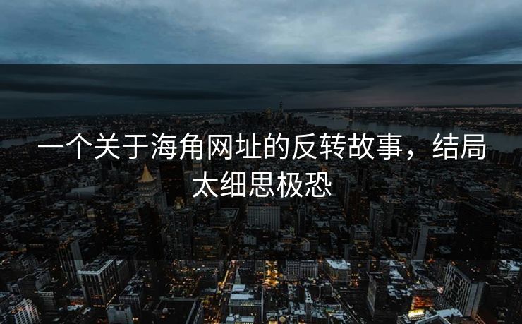 一个关于海角网址的反转故事，结局太细思极恐