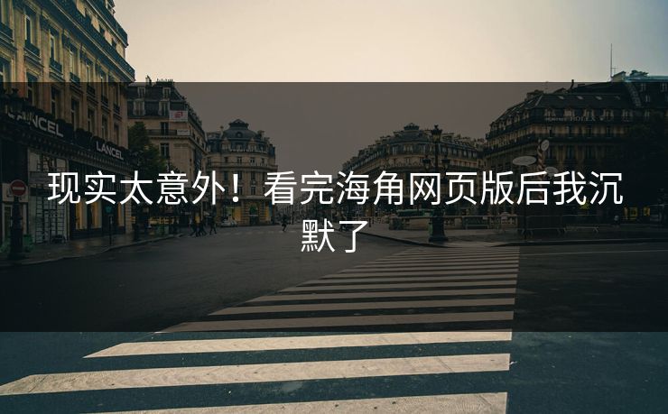 现实太意外！看完海角网页版后我沉默了