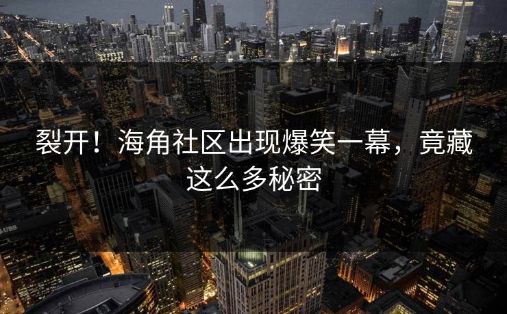 裂开！海角社区出现爆笑一幕，竟藏这么多秘密