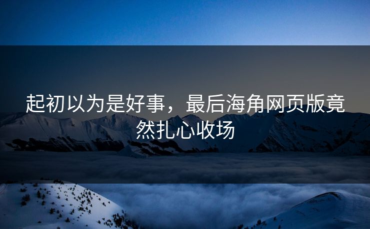 起初以为是好事，最后海角网页版竟然扎心收场
