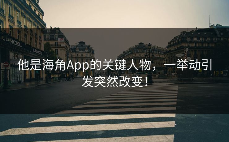 他是海角App的关键人物，一举动引发突然改变！
