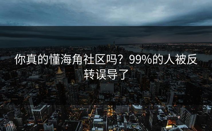 你真的懂海角社区吗？99%的人被反转误导了