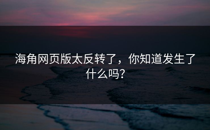 海角网页版太反转了，你知道发生了什么吗？