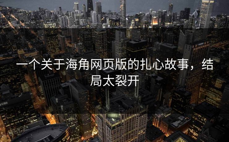 一个关于海角网页版的扎心故事，结局太裂开