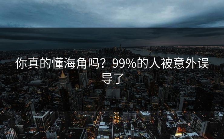 你真的懂海角吗？99%的人被意外误导了