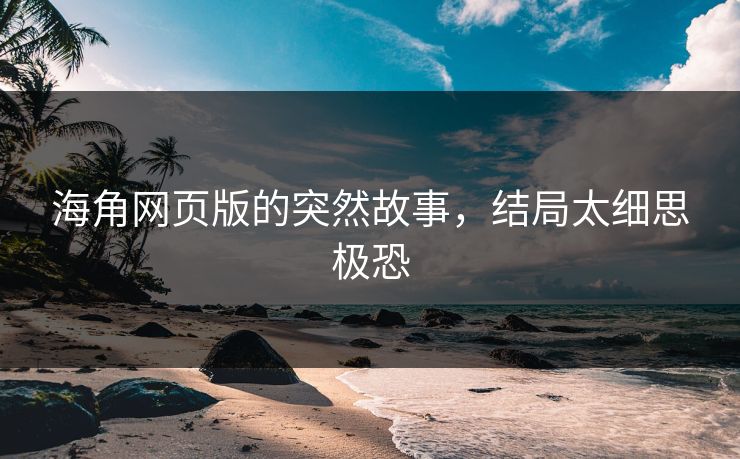 海角网页版的突然故事，结局太细思极恐
