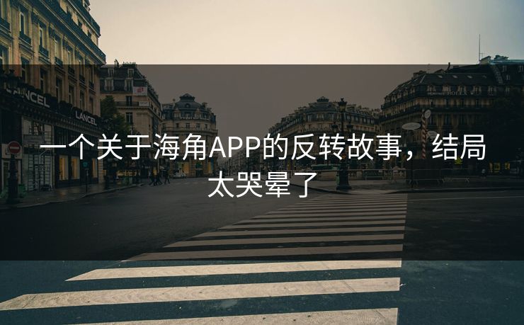 一个关于海角APP的反转故事，结局太哭晕了