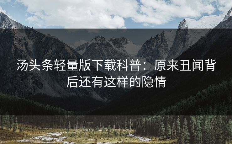 汤头条轻量版下载科普：原来丑闻背后还有这样的隐情