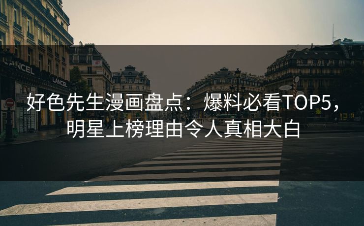 好色先生漫画盘点：爆料必看TOP5，明星上榜理由令人真相大白