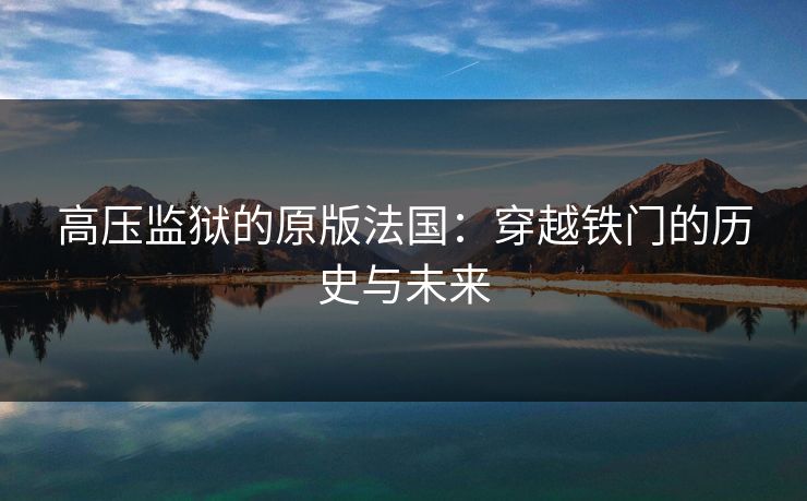 高压监狱的原版法国：穿越铁门的历史与未来
