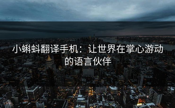小蝌蚪翻译手机：让世界在掌心游动的语言伙伴