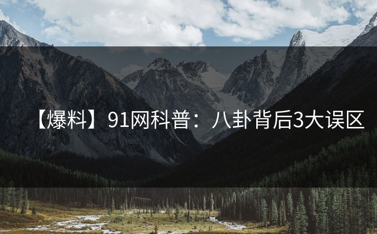 【爆料】91网科普：八卦背后3大误区