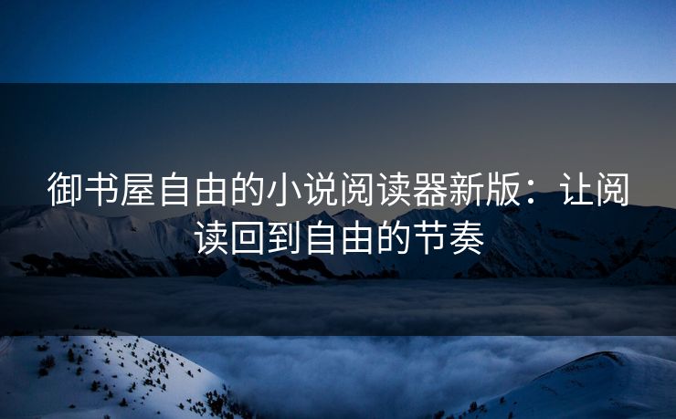 御书屋自由的小说阅读器新版：让阅读回到自由的节奏