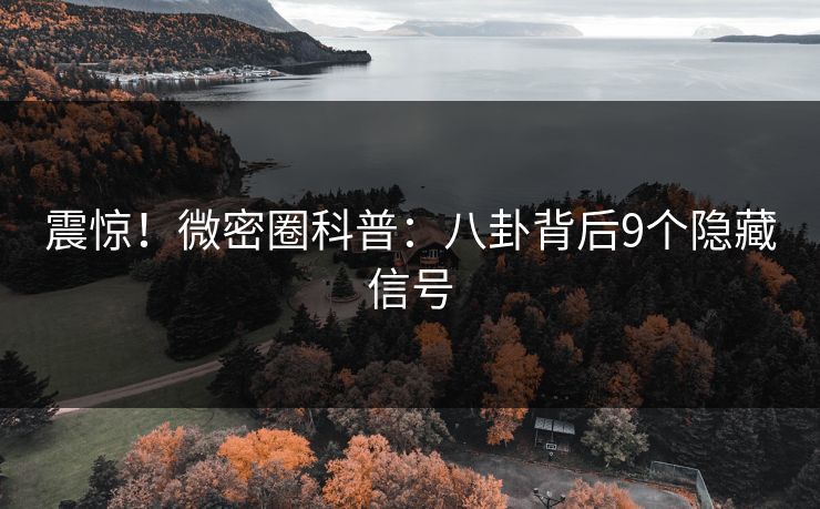 震惊！微密圈科普：八卦背后9个隐藏信号