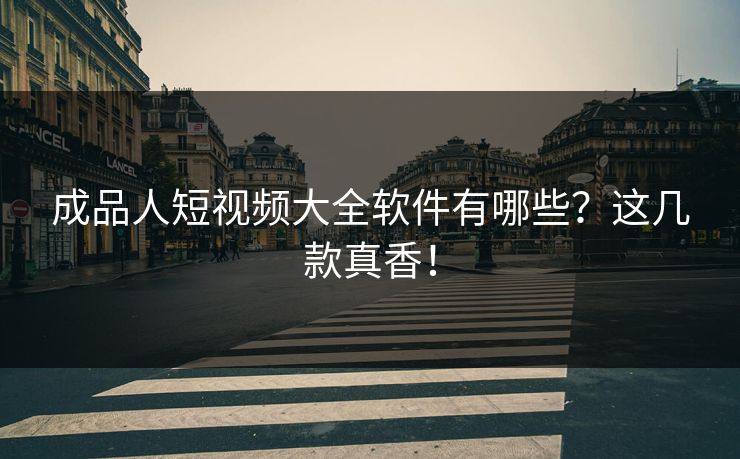 成品人短视频大全软件有哪些？这几款真香！