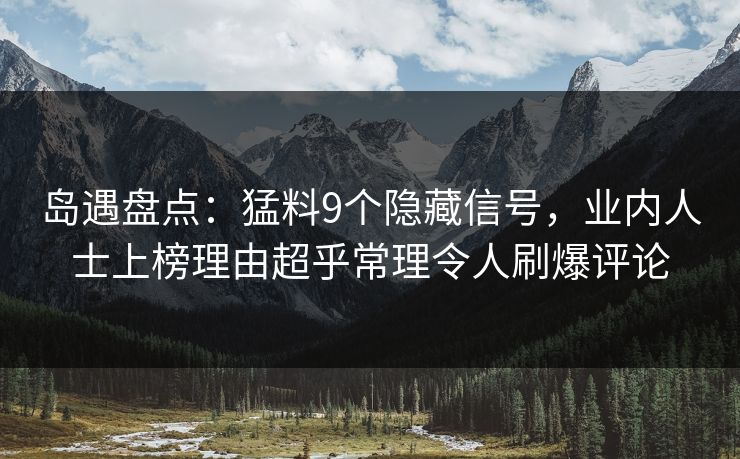 岛遇盘点：猛料9个隐藏信号，业内人士上榜理由超乎常理令人刷爆评论