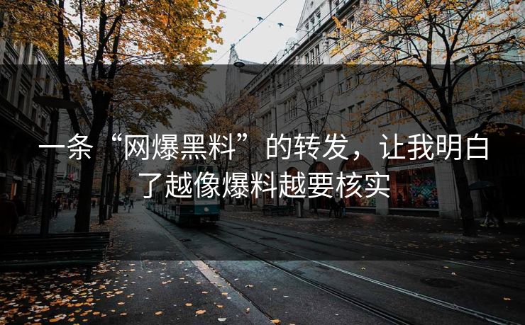 一条“网爆黑料”的转发，让我明白了越像爆料越要核实