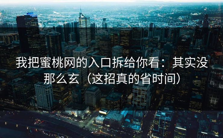 我把蜜桃网的入口拆给你看：其实没那么玄（这招真的省时间）